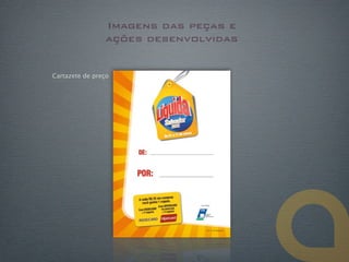 Imagens das peças e
                 ações desenvolvidas


Cartazete de preço
 