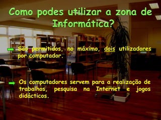 Como podes utilizar a zona de Informática?	São permitidos, no máximo, dois utilizadores por computador.	Os computadores servem para a realização de trabalhos, pesquisa na Internet e jogos didácticos.