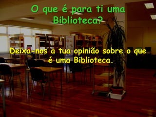 O que é para ti uma Biblioteca? Deixa-nos a tua opinião sobre o que é uma Biblioteca.