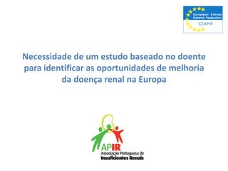 Necessidade de um estudo baseado no doente
para identificar as oportunidades de melhoria
         da doença renal na Europa
 