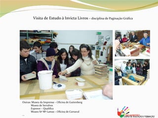Visita de Estudo à Invicta Livros  – disciplina de Paginação Gráfica Outras: Museu da Imprensa – Oficina de Guttenberg  Museu de Serralves Exponor – Qualifica Museu Stª Mª Lamas – Oficina de Carnaval ... 