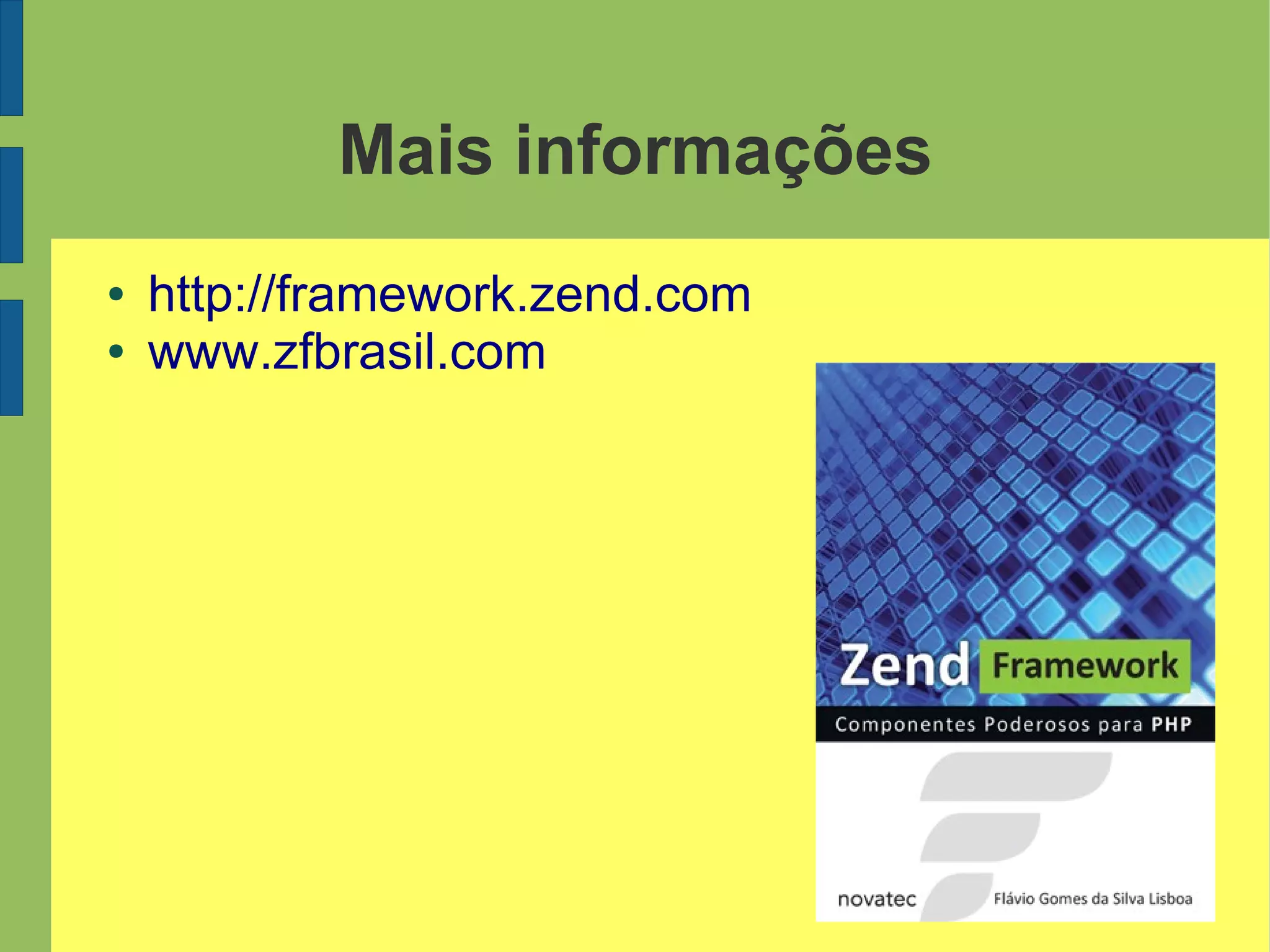 Mais informações
● http://framework.zend.com
● www.zfbrasil.com
 