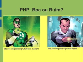 PHP: Boa ou Ruim?
http://en.wikipedia.org/wiki/Green_Lantern http://en.wikipedia.org/wiki/Sinestro
 