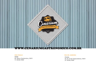 SEDE
Av. Nova Cantareira, 3031
11 2638.7000
SÃO PAULO RIO DE JANEIRO
FILIAL
Av. N. S de Copacabana, 3031
21 2638.7000
WWW.CENARIUMGASTRONOMICO.COM.BR
 