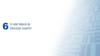 27
A rede federal de
educação superior
6
 