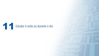 53
Estudar à noite ou durante o dia
11
 