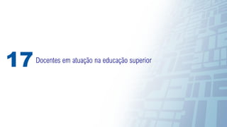 75
Docentes em atuação na educação superior
17
 