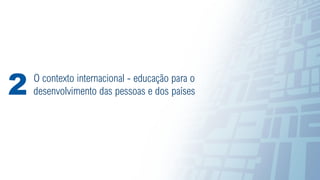 8
O contexto internacional - educação para o
desenvolvimento das pessoas e dos países
2
 