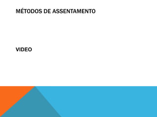 MÉTODOS DE ASSENTAMENTO
VIDEO
 