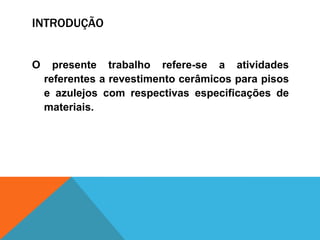 INTRODUÇÃO
O presente trabalho refere-se a atividades
referentes a revestimento cerâmicos para pisos
e azulejos com respectivas especificações de
materiais.
 