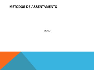 METODOS DE ASSENTAMENTO
VIDEO
 