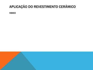 APLICAÇÃO DO REVESTIMENTO CERÂMICO
VIDEO
 