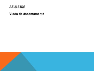 AZULEJOS
Vídeo de assentamento
 