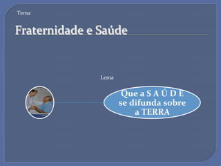 Tema'


Fraternidade'e'Saúde'


               Lema'


                        Que$a$S$A$Ú$D$E$$$
                       se$difunda$sobre$
                           a$TERRA$
 