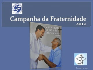 Campanha'da'Fraternidade'
                     2012$




                     February'17,'2012'
 