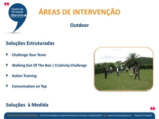 Soluções Estruturadas
Challenge Your Team
Walking Out Of The Box | Criativity Challenge
Action Training
Comunication on Top
Soluções à Medida
ÁREAS DE INTERVENÇÃO
Outdoor
 