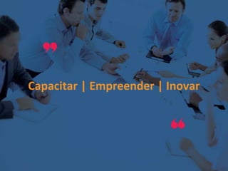 Capacitar | Empreender | Inovar
 