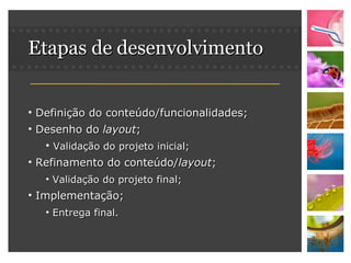 Etapas de desenvolvimento Definição do conteúdo/funcionalidades; Desenho do  layout ; Validação do projeto inicial; Refinamento do conteúdo/ layout ; Validação do projeto final; Implementação; Entrega final. 
