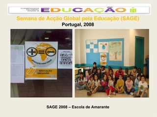 Semana de Acção Global pela Educação (SAGE) Portugal, 2008 SAGE 2008 – Escola de Amarante 