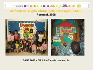 Semana de Acção Global pela Educação (SAGE) Portugal, 2008 SAGE 2008 – EB 1 JI – Tapada das Mercês 