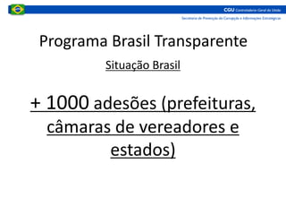 Programa Brasil Transparente
Situação Brasil
+ 1000 adesões (prefeituras,
câmaras de vereadores e
estados)
 