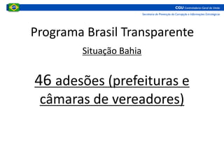 Programa Brasil Transparente
Situação Bahia
46 adesões (prefeituras e
câmaras de vereadores)
 