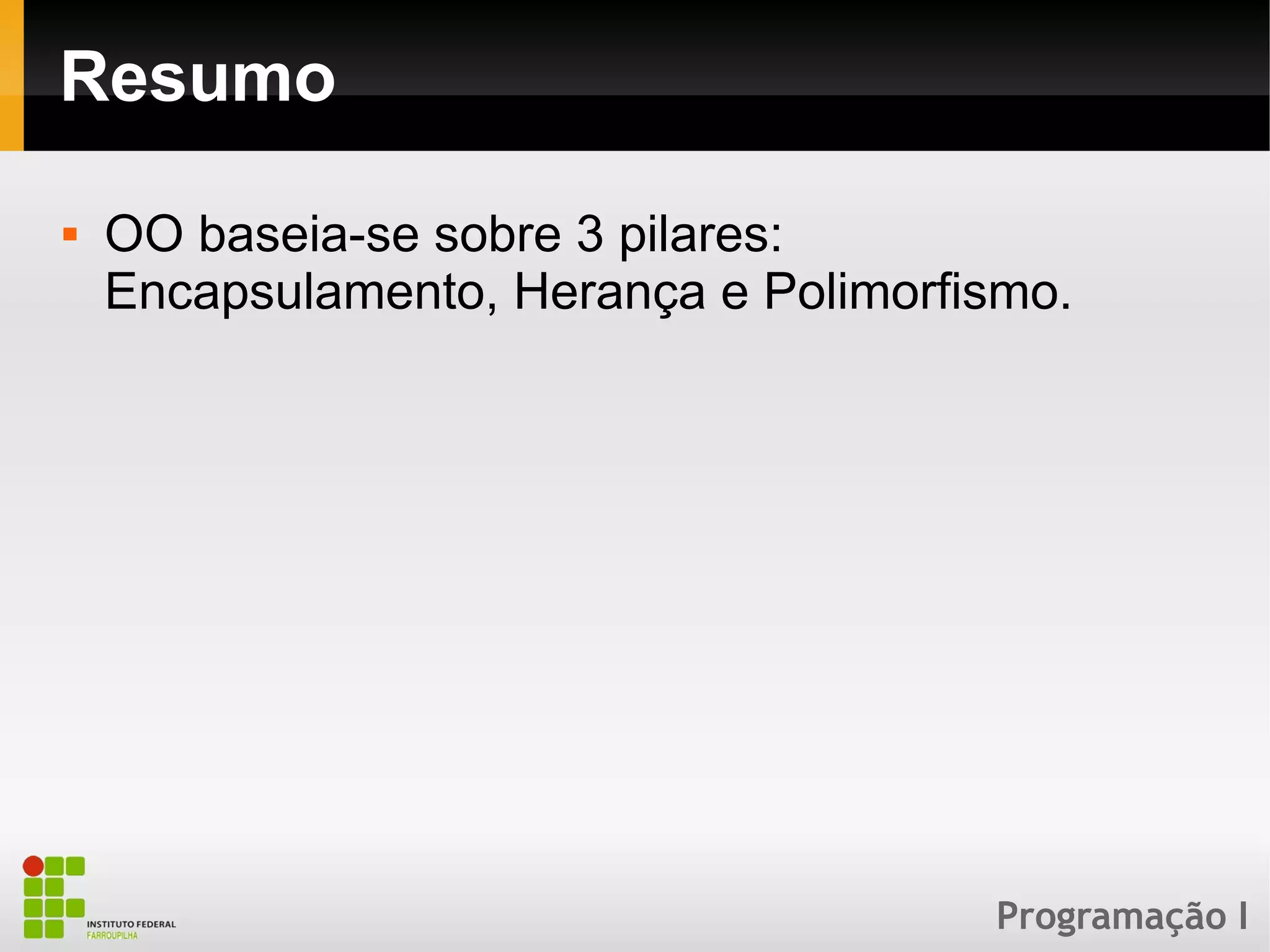Programação I
Resumo
 OO baseia-se sobre 3 pilares:
Encapsulamento, Herança e Polimorfismo.
 
