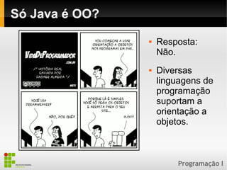 Programação I
Só Java é OO?
 Resposta:
Não.
 Diversas
linguagens de
programação
suportam a
orientação a
objetos.
 