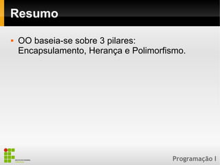 Programação I
Resumo
 OO baseia-se sobre 3 pilares:
Encapsulamento, Herança e Polimorfismo.
 