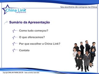 Sumário da Apresentação

     Como tudo começou?

     O que oferecemos?

     Por que escolher a China Link?

     Contato
 