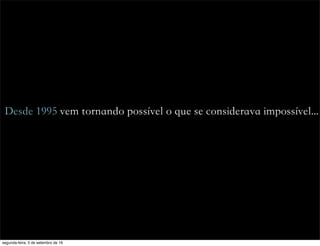 Desde 1995 vem tornando possível o que se considerava impossível...
segunda-feira, 5 de setembro de 16
 