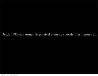 Desde 1995 vem tornando possível o que se considerava impossível...
segunda-feira, 5 de setembro de 16
 
