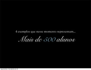 4 exemplos que nesse momento representam...
Mais de 500 alunos
segunda-feira, 5 de setembro de 16
 
