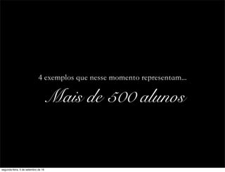 4 exemplos que nesse momento representam...
Mais de 500 alunos
segunda-feira, 5 de setembro de 16
 