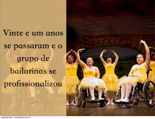Vinte e um anos
se passaram e o
grupo de
bailarinas se
proﬁssionalizou
segunda-feira, 5 de setembro de 16
 