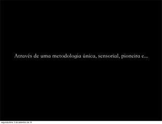 Através de uma metodologia única, sensorial, pioneira e...
segunda-feira, 5 de setembro de 16
 