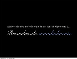 Reconhecida mundialmente
Através de uma metodologia única, sensorial pioneira e...
segunda-feira, 5 de setembro de 16
 