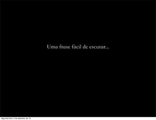 Uma frase fácil de escutar...
segunda-feira, 5 de setembro de 16
 