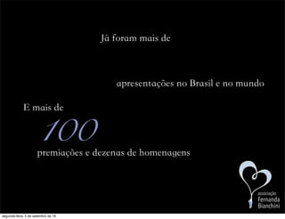 Já foram mais de
apresentações no Brasil e no mundo
100
E mais de
premiações e dezenas de homenagens
associação
Fernanda
Bianchini
segunda-feira, 5 de setembro de 16
 