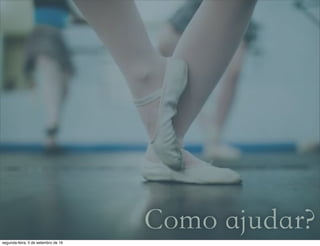 Como ajudar?segunda-feira, 5 de setembro de 16
 