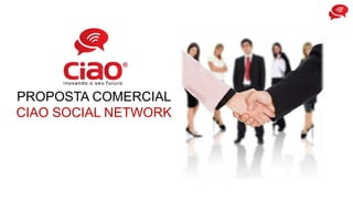 PROPOSTA COMERCIAL
CIAO SOCIAL NETWORK
 