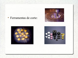 
Ferramentas de corte:
 