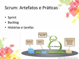 Scrum:	
  Artefatos	
  e	
  PráFcas	
  
•  Sprint	
  
•  Backlog	
  
•  Histórias	
  e	
  tarefas	
  

 