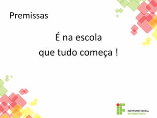 Premissas	
  

É	
  na	
  escola	
  
que	
  tudo	
  começa	
  !	
  

 