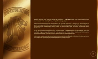 25
Mesmo atuando num mercado ainda não regulado, a CINCOIN propõe uma postura diferenciada
quanto a aderência ao compliance, transparência e segurança.
Além disso, buscando um ambiente seguro estaremos criando o Cincoin SHIELD, um fundo proprietário
que poderá ser utilizado em situações adversas que possam ocorrer.
A fim de prover a devida transparência aos associados, a Cincoin manterá em seu website uma área
dedicada à governança (Ecosystem), onde poderão ser vistos alguns resultados, históricos de
auditorias efetuadas, queimas de tokens, distribuição dos tokens e alocações.
Observando padrões globais de compliance do mercado financeiro e fazendo uso de tecnologia de
ponta para o segmento de crypto, aplicamos as melhores práticas globais de Risk Management. Assim,
ao utilizar nossa plataforma o usuário passa por fluxo de KYC/AML em níveis similares ao setor
tradicional.
 