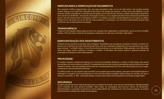 05
TRANSPARÊNCIA
Todas as informações relacionadas ao ativo em questão são registradas na blockchain, que é um livro contábil
público. Permite maior controle de quaisquer endereços na rede que controlam cada token.
O tópico acima nos leva a entender esta vantagem. Possibilitar que as pessoas consigam comprar e investir em
ativos com o dinheiro que têm disponível para isso, sem ser necessário despender de uma quantia muito maior
para comprar 1 unidade inteira, é uma forma de democratizar os investimentos. Mais pessoas, com diferentes
níveis de classe social, poderiam começar a investir. A atividade não ficaria restrita à pequena parcela da
população e alcançaria muito mais pessoas.
PRIVACIDADE
O modelo bancário tradicional alcança um nível de privacidade limitando o acesso à informação das partes
envolvidas e do intermediário confiável. A necessidade de anunciar todas as transações publicamente torna esse
método inviável, mas a privacidade ainda pode ser mantida quebrando-se o fluxo de informações em outro lugar:
mantendo as chaves públicas anônimas.
SIMPLIFICANDO A VERIFICAÇÃO DE PAGAMENTOS
Se é possível verificar pagamentos, sem que seja necessário rodar um nó de rede inteiro. Um usuário precisa
manter apenas uma cópia dos cabeçalhos dos blocos da cadeia que possua, a maior prova-de-trabalho, a qual
pode ser obtida consultando a rede até que ele esteja convencido de que ele tem a cadeia mais longa e obtenha o
ramo da Árvore de Merkle, vinculando a transação ao bloco, com o registro de data e hora através de carimbos de
tempo. Ele não pode checar a transação sozinho, no entanto, ele pode vincular ligando-a a um lugar na cadeia.
Dessa forma, ele pode ver se os nós de rede aceitaram a transação e se os blocos adicionados depois dela
confirmam que a rede aceitou a transação.
SEGURANÇA
O sistema blockchain traz mais segurança para a custódia da moeda, uma vez que não ficará por obrigatoriedade
como custódia de uma terceira entidade. Além disso, as transações que ocorrem dentro da blockchain,
descentralizam o processo tornando-as menos dependente da confiança em uma terceira pessoa. A própria
blockchain faz o trabalho de validar as transações.
O público pode ver que alguém está enviando uma quantia para outra pessoa, mas sem informações ligando a
transação a ninguém. Isto é semelhante ao nível de informação divulgado pelas bolsas de valores, em que o
tempo e o tamanho. A “fita”, é tornada pública, mas sem dizer quem eram as partes envolvidas na negociação.
DEMOCRATIZAÇÃO DOS INVESTIMENTOS
 