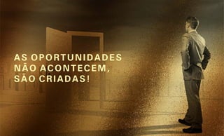 AS OPORTUNIDADES
NÃO ACONTECEM,
SÃO CRIADAS!
 