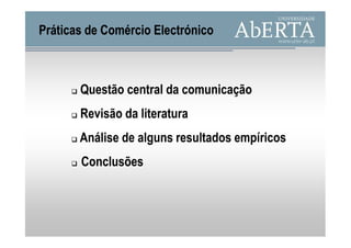 Práticas de Comércio Electrónico



       Questão central da comunicação
       Revisão da literatura
       Análise de alguns resultados empíricos
       Conclusões
 
