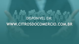 WWW.CITROSDOCOMERCIO.COM.BR
DISPONÍVEL EM:
 