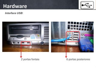 Hardware
  As máquinas
Interface USB:




          2 portas fontais   6 portas posteriores
 